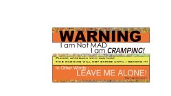 WARNING I AM NOT MAD I AM CRAMPING! PLEASE APPROACH WITH CAUTION! THIS WARNING WILL NOT EXPIRE UNTIL I REMOVE IT! IN OTHER WORDS - LEAVE ME ALONE! THE CRAMP CARD