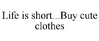 LIFE IS SHORT...BUY CUTE CLOTHES