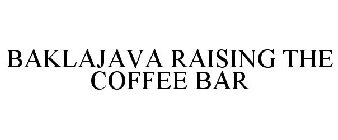 BAKLAJAVA RAISING THE COFFEE BAR