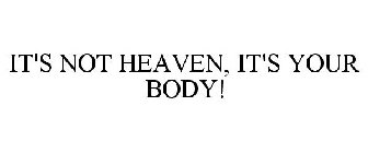 IT'S NOT HEAVEN, IT'S YOUR BODY!