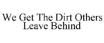 WE GET THE DIRT OTHERS LEAVE BEHIND