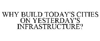 WHY BUILD TODAY'S CITIES ON YESTERDAY'SINFRASTRUCTURE?