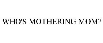 WHO'S MOTHERING MOM?