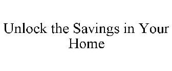 UNLOCK THE SAVINGS IN YOUR HOME