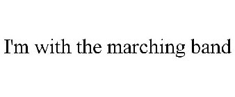 I'M WITH THE MARCHING BAND