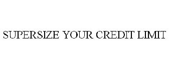 SUPERSIZE YOUR CREDIT LIMIT