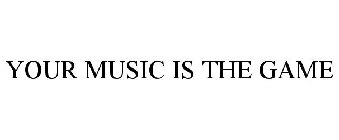 YOUR MUSIC IS THE GAME
