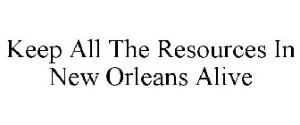 KEEP ALL THE RESOURCES IN NEW ORLEANS ALIVE