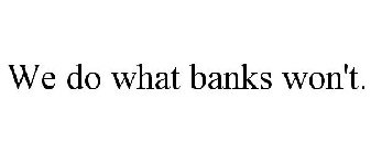 WE DO WHAT BANKS WON'T.
