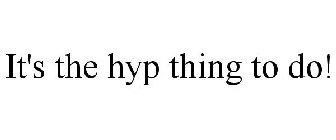 IT'S THE HYP THING TO DO!