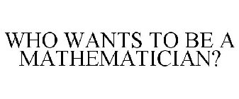WHO WANTS TO BE A MATHEMATICIAN?
