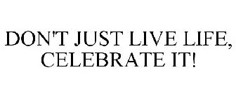 DON'T JUST LIVE LIFE, CELEBRATE IT!