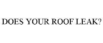 DOES YOUR ROOF LEAK?