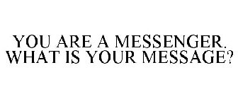 YOU ARE A MESSENGER. WHAT IS YOUR MESSAGE?