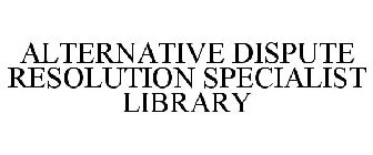 ALTERNATIVE DISPUTE RESOLUTION SPECIALIST LIBRARY