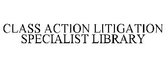 CLASS ACTION LITIGATION SPECIALIST LIBRARY