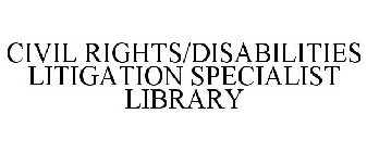 CIVIL RIGHTS/DISABILITIES LITIGATION SPECIALIST LIBRARY
