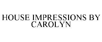 HOUSE IMPRESSIONS BY CAROLYN