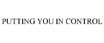 PUTTING YOU IN CONTROL