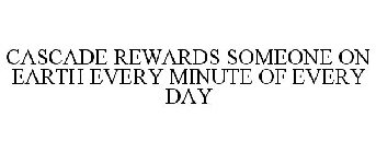 CASCADE REWARDS SOMEONE ON EARTH EVERY MINUTE OF EVERY DAY