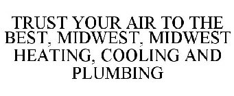 TRUST YOUR AIR TO THE BEST, MIDWEST, MIDWEST HEATING, COOLING AND PLUMBING