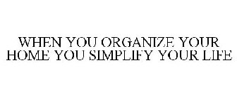 WHEN YOU ORGANIZE YOUR HOME YOU SIMPLIFY YOUR LIFE
