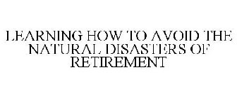 LEARNING HOW TO AVOID THE NATURAL DISASTERS OF RETIREMENT