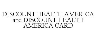 DISCOUNT HEALTH AMERICA AND DISCOUNT HEALTH AMERICA CARD