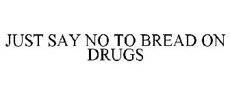 JUST SAY NO TO BREAD ON DRUGS