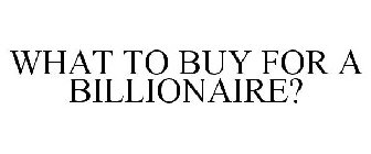 WHAT TO BUY FOR A BILLIONAIRE?