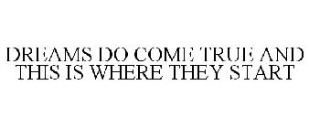 DREAMS DO COME TRUE AND THIS IS WHERE THEY START