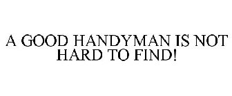 A GOOD HANDYMAN IS NOT HARD TO FIND!