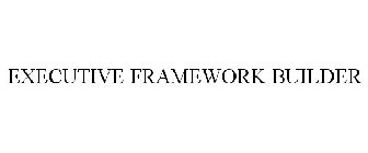 EXECUTIVE FRAMEWORK BUILDER