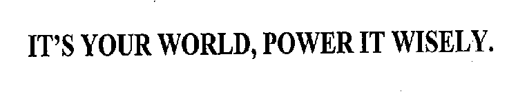 IT'S YOUR WORLD, POWER IT WISELY.