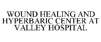WOUND HEALING & HYPERBARIC CENTER AT VALLEY HOSPITAL