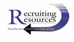 RECRUITING RESOURCES HEALTHCARE SOLUTIONS THAT WORK.