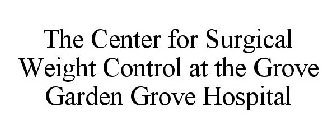 THE CENTER FOR SURGICAL WEIGHT CONTROL AT THE GROVE GARDEN GROVE HOSPITAL