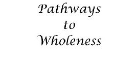 PATHWAYS TO WHOLENESS