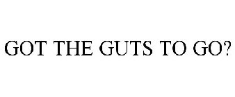 GOT THE GUTS TO GO?