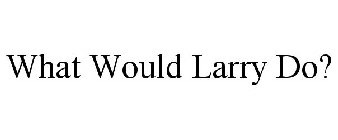 WHAT WOULD LARRY DO?