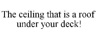 THE CEILING THAT IS A ROOF UNDER YOUR DECK!