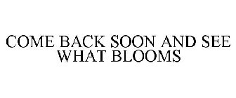 COME BACK SOON AND SEE WHAT BLOOMS