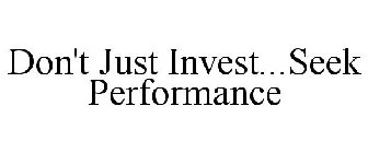 DON'T JUST INVEST...SEEK PERFORMANCE
