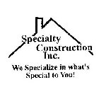 SPECIALTY CONSTRUCTION INC. WE SPECIALIZE IN WHAT'S SPECIAL TO YOU!