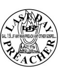 LDP LAST DAY PREACHER GAL. 1:9...IF ANY MAN PREACH ANY OTHER GOSPEL... ACTS 2:38
