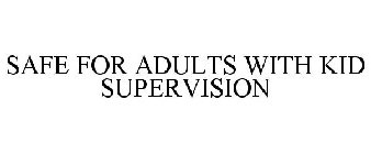 SAFE FOR ADULTS WITH KID SUPERVISION