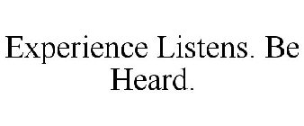 EXPERIENCE LISTENS. BE HEARD.