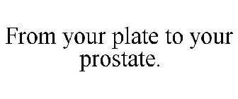 FROM YOUR PLATE TO YOUR PROSTATE.