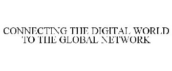 CONNECTING THE DIGITAL WORLD TO THE GLOBAL NETWORK