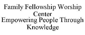 FAMILY FELLOWSHIP WORSHIP CENTER EMPOWERING PEOPLE THROUGH KNOWLEDGE